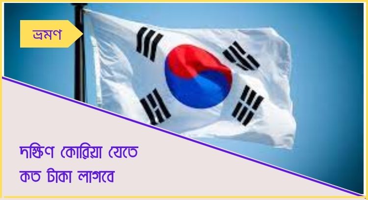 দক্ষিণ কোরিয়া যেতে কত টাকা লাগবে