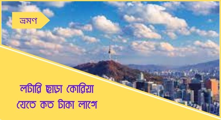 লটারি ছাড়া কোরিয়া যেতে কত টাকা লাগে