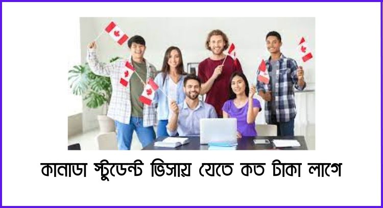 কানাডা স্টুডেন্ট ভিসায় যেতে কত টাকা লাগে