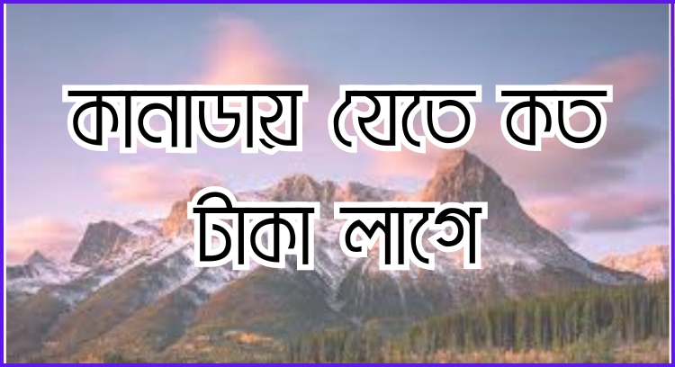 কানাডায় যেতে কত টাকা লাগে 